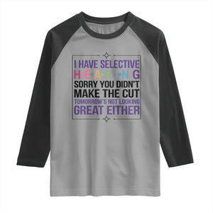 Funny Sarcasm Raglan Shirt I Have Selective Hearing Sorry You Did Not Make The Cut TS12 Sport Gray Black Print Your Wear