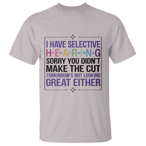 Funny Sarcasm T Shirt I Have Selective Hearing Sorry You Did Not Make The Cut TS12 Ice Gray Print Your Wear