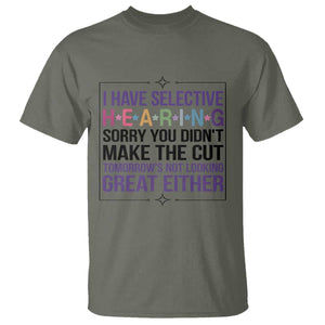 Funny Sarcasm T Shirt I Have Selective Hearing Sorry You Did Not Make The Cut TS12 Military Green Print Your Wear