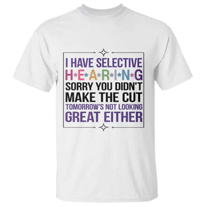 Funny Sarcasm T Shirt I Have Selective Hearing Sorry You Did Not Make The Cut TS12 White Print Your Wear