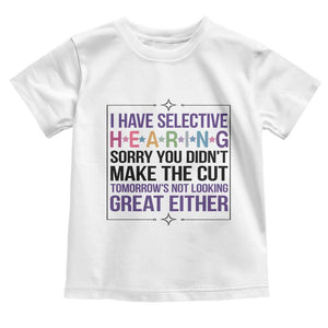 Funny Sarcasm Toddler T Shirt I Have Selective Hearing Sorry You Did Not Make The Cut TS12 White Print Your Wear
