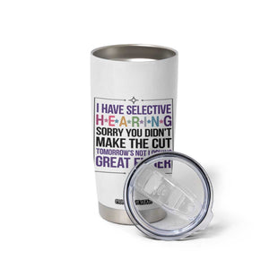 Funny Sarcasm Tumbler Cup I Have Selective Hearing Sorry You Did Not Make The Cut TS12 Print Your Wear