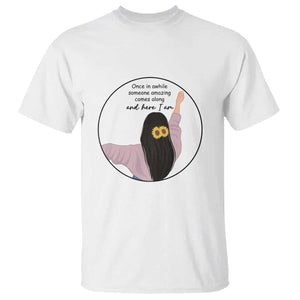 Funny Self Love Quote T Shirt Once In A While Someone Amazing Here I Am Gift TS12 White Print Your Wear