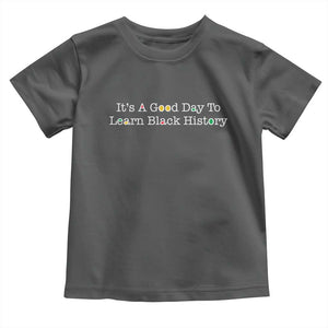 African American Educator Gift Toddler T Shirt It Is A Good Day To Learn Black History TS12 Dark Heather Print Your Wear