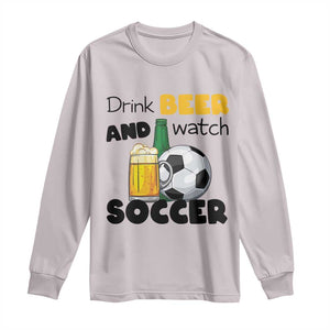 Drink Beer And Watch Soccer Long Sleeve Shirt Funny Drinking Lover TS12 Ice Gray Print Your Wear
