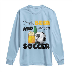Drink Beer And Watch Soccer Long Sleeve Shirt Funny Drinking Lover TS12 Light Blue Print Your Wear