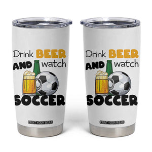 Drink Beer And Watch Soccer Tumbler Cup Funny Drinking Lover TS12 White Print Your Wear