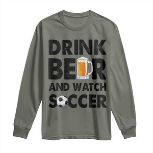 Drink Beer And Watch Soccer Long Sleeve Shirt Funny Beer Lover TS12 Military Green Print Your Wear