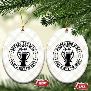 Soccer And Beer That Is Why I Am Here Ceramic Ornament Funny Football Drinking Team TS12 Print Your Wear