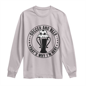 Soccer And Beer That Is Why I Am Here Long Sleeve Shirt Funny Football Drinking Team TS12 Ice Gray Print Your Wear