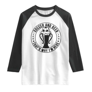 Soccer And Beer That Is Why I Am Here Raglan Shirt Funny Football Drinking Team TS12 White Black Print Your Wear