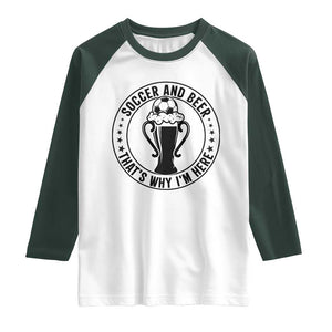 Soccer And Beer That Is Why I Am Here Raglan Shirt Funny Football Drinking Team TS12 White Dark Forest Green Print Your Wear