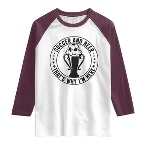 Soccer And Beer That Is Why I Am Here Raglan Shirt Funny Football Drinking Team TS12 White Maroon Print Your Wear