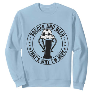 Soccer And Beer That Is Why I Am Here Sweatshirt Funny Football Drinking Team TS12 Light Blue Print Your Wear