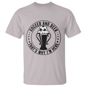 Soccer And Beer That Is Why I Am Here T Shirt Funny Football Drinking Team TS12 Ice Gray Print Your Wear