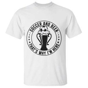 Soccer And Beer That Is Why I Am Here T Shirt Funny Football Drinking Team TS12 White Print Your Wear
