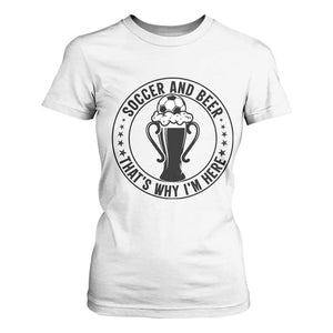 Soccer And Beer That Is Why I Am Here T Shirt For Women Funny Football Drinking Team TS12 White Print Your Wear