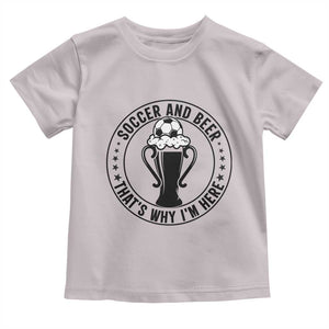 Soccer And Beer That Is Why I Am Here Toddler T Shirt Funny Football Drinking Team TS12 Ice Gray Print Your Wear