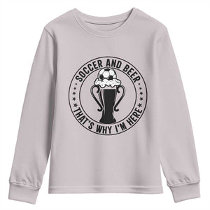 Soccer And Beer That Is Why I Am Here Youth Sweatshirt Funny Football Drinking Team TS12 Ice Gray Print Your Wear