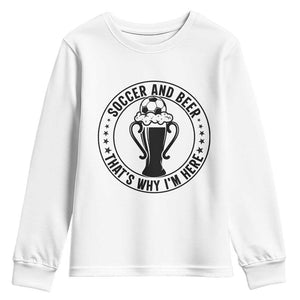 Soccer And Beer That Is Why I Am Here Youth Sweatshirt Funny Football Drinking Team TS12 White Print Your Wear