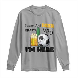 Soccer And Beer That Is Why I Am Here Long Sleeve Shirt Funny Drinking Lover TS12 Sport Gray Print Your Wear