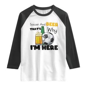Soccer And Beer That Is Why I Am Here Raglan Shirt Funny Drinking Lover TS12 White Black Print Your Wear