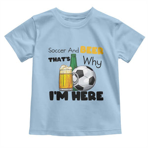 Soccer And Beer That Is Why I Am Here Toddler T Shirt Funny Drinking Lover TS12 Light Blue Print Your Wear