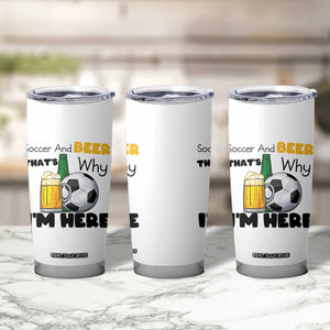 Soccer And Beer That Is Why I Am Here Tumbler Cup Funny Drinking Lover TS12 Print Your Wear