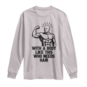 With A Body Like This Who Needs Hair Long Sleeve Shirt Funny Bald Humor TS12 Ice Gray Print Your Wear