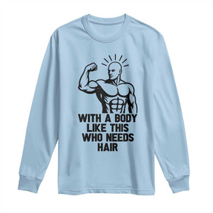 With A Body Like This Who Needs Hair Long Sleeve Shirt Funny Bald Humor TS12 Light Blue Print Your Wear