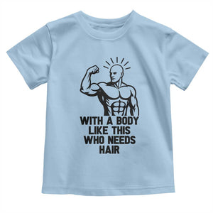 With A Body Like This Who Needs Hair Toddler T Shirt Funny Bald Humor TS12 Light Blue Print Your Wear