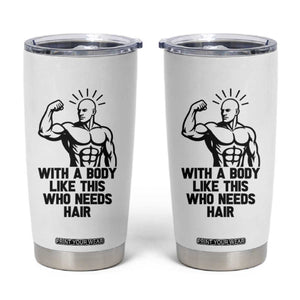With A Body Like This Who Needs Hair Tumbler Cup Funny Bald Humor TS12 White Print Your Wear