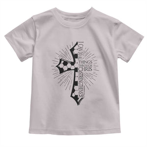 I Can Do All Things Through Christ Toddler T Shirt Christian Soccer Cross Gift TS12 Ice Gray Print Your Wear