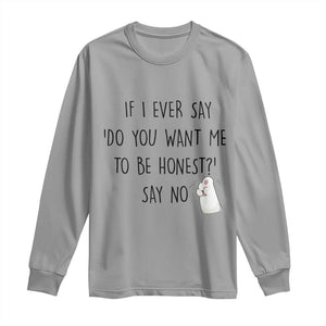 If I Ever Say Do You Want Me To Be Honest Long Sleeve Shirt Sarcastic Humor Gift TS12 Sport Gray Print Your Wear