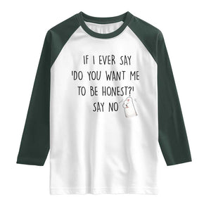 If I Ever Say Do You Want Me To Be Honest Raglan Shirt Sarcastic Humor Gift TS12 White Dark Forest Green Print Your Wear