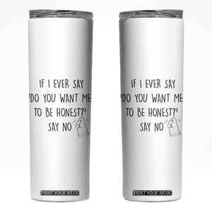 If I Ever Say Do You Want Me To Be Honest Skinny Tumbler Sarcastic Humor Gift TS12 White Print Your Wear