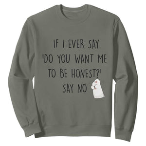 If I Ever Say Do You Want Me To Be Honest Sweatshirt Sarcastic Humor Gift TS12 Military Green Print Your Wear