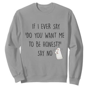 If I Ever Say Do You Want Me To Be Honest Sweatshirt Sarcastic Humor Gift TS12 Sport Gray Print Your Wear