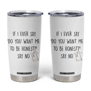 If I Ever Say Do You Want Me To Be Honest Tumbler Cup Sarcastic Humor Gift TS12 White Print Your Wear