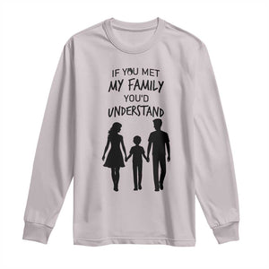 If You Met My Family You Would Understand Long Sleeve Shirt Funny Family Quote TS12 Ice Gray Print Your Wear