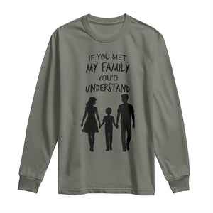 If You Met My Family You Would Understand Long Sleeve Shirt Funny Family Quote TS12 Military Green Print Your Wear
