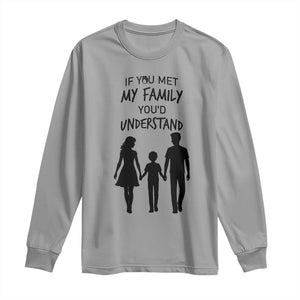 If You Met My Family You Would Understand Long Sleeve Shirt Funny Family Quote TS12 Sport Gray Print Your Wear