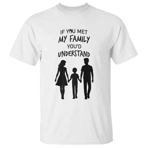 If You Met My Family You Would Understand T Shirt Funny Family Quote TS12 White Print Your Wear