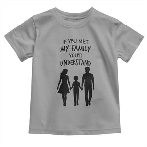 If You Met My Family You Would Understand Toddler T Shirt Funny Family Quote TS12 Sport Gray Print Your Wear