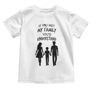 If You Met My Family You Would Understand Toddler T Shirt Funny Family Quote TS12 White Print Your Wear