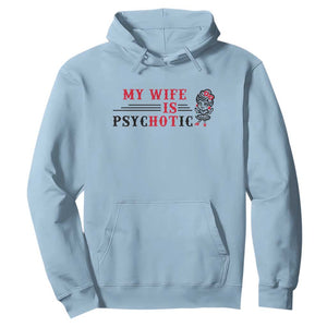 My Wife Is Psychotic Hoodie Funny Marriage Life Hot Wives TS12 Light Blue Print Your Wear