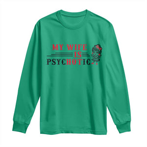 My Wife Is Psychotic Long Sleeve Shirt Funny Marriage Life Hot Wives TS12 Irish Green Print Your Wear