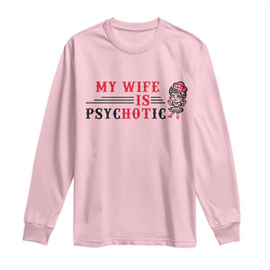 My Wife Is Psychotic Long Sleeve Shirt Funny Marriage Life Hot Wives TS12 Light Pink Print Your Wear