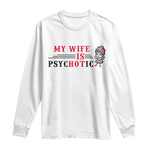 My Wife Is Psychotic Long Sleeve Shirt Funny Marriage Life Hot Wives TS12 White Print Your Wear
