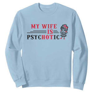 My Wife Is Psychotic Sweatshirt Funny Marriage Life Hot Wives TS12 Light Blue Print Your Wear